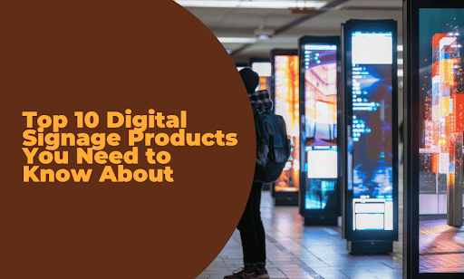 Top 10 Digital Signage Products You Need to Know About