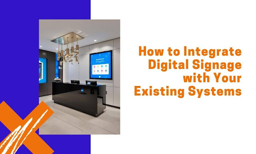 How to Integrate Digital Signage with Your Existing Systems